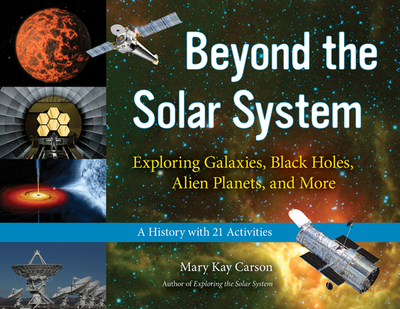 Beyond the Solar System: Exploring Galaxies, Black Holes, Alien Planets, and More; A History with 21 Activities Volume 49 - Carson, Mary Kay