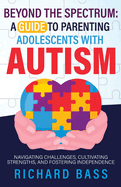 Beyond the Spectrum: a Guide to Parenting Adolescents with Autism
