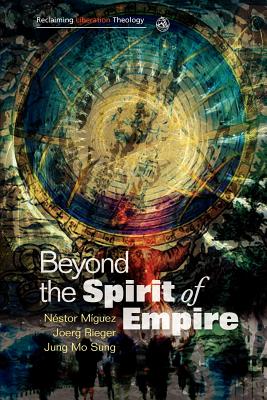 Beyond the Spirit of Empire: Theology and Politics in a New Key - Miguez, Nestor, and Rieger, Joerg, and Sung, Jung Mo