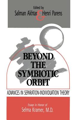 Beyond the Symbiotic Orbit: Advances in Separation-Individuation Theory: Essays in Honor of Selma Kramer, MD - Akhtar, Salman (Editor), and Parens, Henri (Editor)