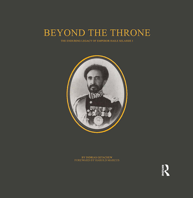 Beyond the Throne: The Enduring Legacy of Emperor Haile Selassie I - Getachew, Indrias, and Pankhurst, Richard, Professor (Editor), and Marcus, Harold (Introduction by)