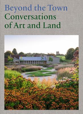 Beyond the Town: Conversations of Art and Land - Burkhalter, Gabriela (Editor), and Workman, Alice (Editor), and Compton, Tania (Text by)