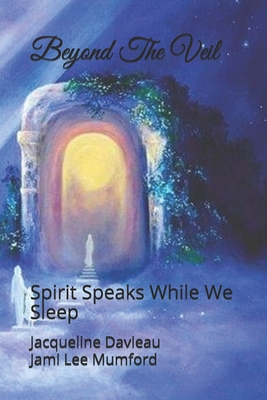 Beyond The Veil: Spirit Speaks While We Sleep - Mumford, Jami Lee, and Davieau, Jacqueline