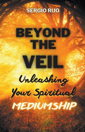 Beyond the Veil: Unleashing Your Spiritual Mediumship