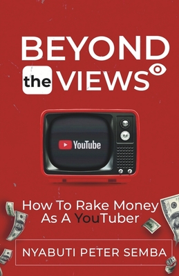 Beyond the Views: How to Rake Money as A Youtuber - Nyabuti, Peter