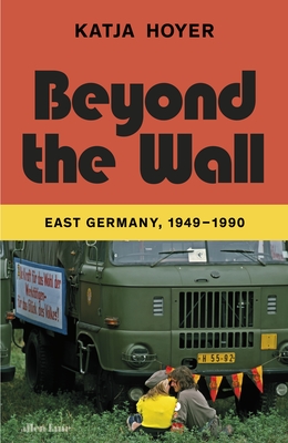 Beyond the Wall: East Germany, 1949-1990 - Hoyer, Katja