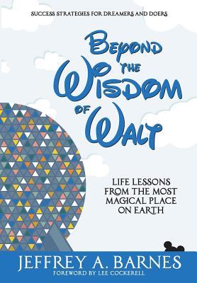 Beyond the Wisdom of Walt: Life Lessons from the Most Magical Place on Earth - Barnes, Jeffrey Allen, and Cockerell, Lee (Foreword by)