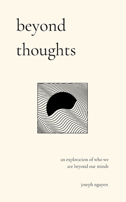 Beyond Thoughts: An Exploration Of Who We Are Beyond Our Minds - Nguyen, Joseph