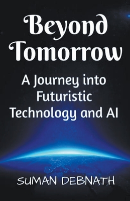 Beyond Tomorrow: A Journey into Futuristic Technology and AI - Debnath, Suman