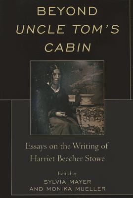 Beyond Uncle Tom's Cabin: Essays on the Writing of Harriet Beecher Stowe - Mayer, Sylvia, and Buinicki, Martin T (Contributions by), and Cognard-Black, Jennifer (Contributions by)