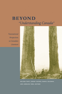 Beyond "Understanding Canada": Transnational Perspectives on Canadian Literature - Tanti, Melissa (Editor), and Haynes, Jeremy (Editor), and Coleman, Daniel (Editor)