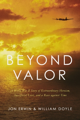 Beyond Valor: A World War II Story of Extraordinary Heroism, Sacrificial Love, and a Race Against Time - Erwin, Jon, and Doyle, William