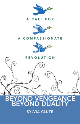Beyond Vengeance, Beyond Duality: A Call for a Compassionate Revolution - Clute, Sylvia
