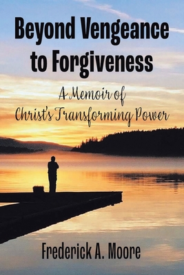 Beyond Vengeance to Forgiveness: A Memoir of Christ's Transforming Power - Moore, Frederick a