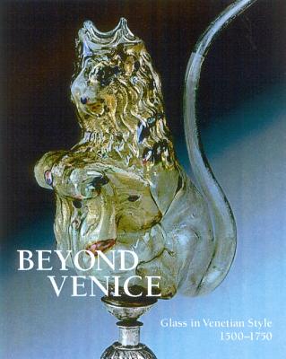 Beyond Venice: Glass in Venetian Style, 1500-1750 - Page, Jutta-Annette