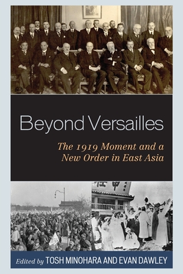 Beyond Versailles: The 1919 Moment and a New Order in East Asia - Minohara, Tosh (Contributions by), and Dawley, Evan (Contributions by), and Frederick R Dickinson University of Pennsylvania...