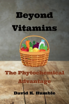Beyond Vitamins: The Phytochemical Advantage - Humble, David K