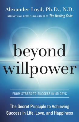 Beyond Willpower: The Secret Principle to Achieving Success in Life, Love, and Happiness - Loyd, Alex