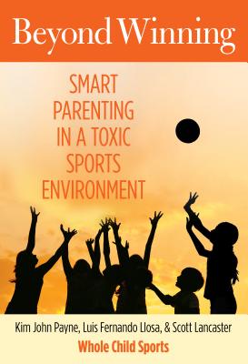 Beyond Winning: Smart Parenting in a Toxic Sports Environment - Payne, Kim, and Llosa, Luis, and Lancaster, Scott