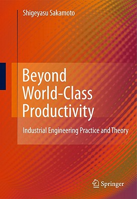 Beyond World-Class Productivity: Industrial Engineering Practice and Theory - Sakamoto, Shigeyasu