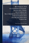 Beytraege Zur Allgemeinen Wasser-Baukunst; Oder, Ausf1/4hrliche Beschreibung Der Grossen Und Zahlreichen Hydrometrischen Versuche