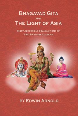 Bhagavad Gita And The Light Of Asia: Most Accessible Translations Of Two Spiritual Classics - Arnold, Edwin, Sir (Translated by)