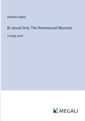 Bi-sexual love; The Homosexual Neurosis: in large print - Stekel, Wilhelm