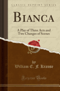 Bianca: A Play of Three Acts and Two Changes of Scenes (Classic Reprint)