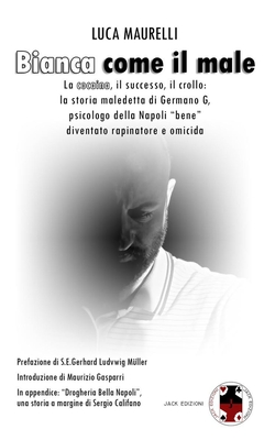 Bianca come il male: La cocaina, il successo, il crollo: la storia maledetta di Germano G, psicologo della Napoli "bene" diventato rapinatore e omicida - M?ller, Gerhard Ludwig (Preface by), and Gasparri, Maurizio (Introduction by), and Califano, Sergio (Contributions by)