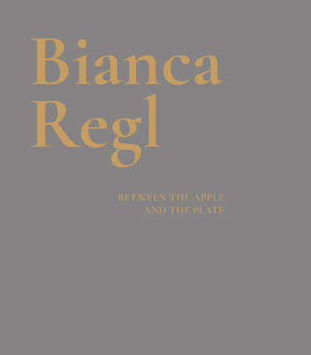 Bianca Regl: Between the Apple and the Plate - Regl, Bianca (Editor), and Grimmer, Alexandra (Text by), and Oberhollenzer, Gnther (Text by)