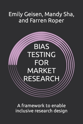 Bias Testing for Market Research: A framework to enable inclusive research design - Sha, Mandy, and Roper, Farren, and Geisen, Emily