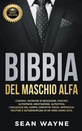 BIBBIA del MASCHIO ALFA: Carisma, Tecniche Di Seduzione, Fascino. Autoipnosi, Meditazione, Autostima. Linguaggio del Corpo, Contatto Visivo, Approccio. Routine E Autodisciplina Di Un Vero Uomo Alfa.