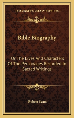 Bible Biography: Or The Lives And Characters Of The Personages Recorded In Sacred Writings - Sears, Robert