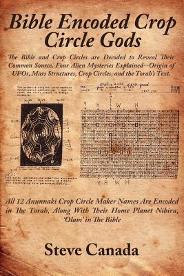 Bible Encoded Crop Circle Gods: The Bible and Crop Circles Are Decoded to Reveal Their Common Source. Four Alien Mysteries Explained--Origin of UFOs, - Canada, Steve