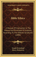 Bible Ethics: A Manual of Instruction in the History and Principles of Judaism, According to the Hebrew Scriptures (Classic Reprint)