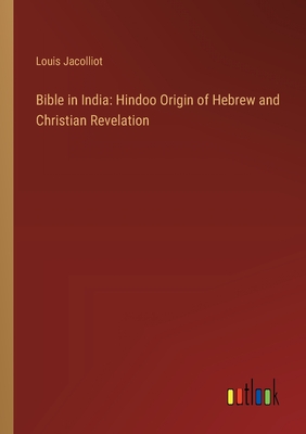 Bible in India: Hindoo Origin of Hebrew and Christian Revelation - Jacolliot, Louis