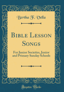 Bible Lesson Songs: For Junior Societies, Junior and Primary Sunday Schools (Classic Reprint)