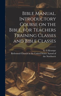 Bible Manual. Introductory Course on the Bible, for Teachers Training Classes and Bible Classes - Krampe, E G (Creator), and Reformed Church in the United States (Creator)