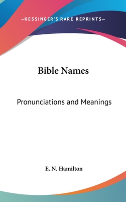 Bible Names: Pronunciations and Meanings - Hamilton, E N (Editor)