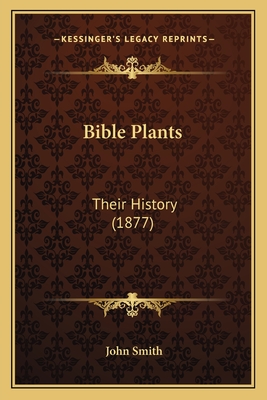 Bible Plants: Their History (1877) - Smith, John