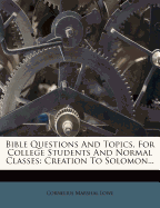 Bible Questions and Topics, for College Students and Normal Classes: Creation to Solomon...