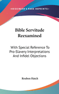 Bible Servitude Reexamined: With Special Reference To Pro-Slavery Interpretations And Infidel Objections