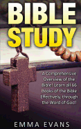 Bible Study: A Comprehensive Overview of the Bible: Learn All 66 Books of the Bible Effectively Through the Word of God!