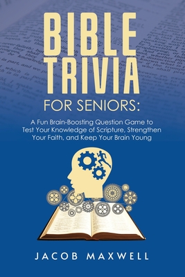 Bible Trivia for Seniors: A Fun, Brain-Boosting Question Game to Test Your Knowledge of Scripture, Strengthen Your Faith, and Keep Your Brain Young - Maxwell, Jacob