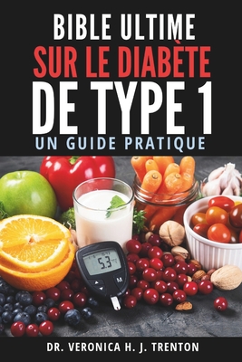 Bible Ultime sur le Diab?te de Type 1: Un Guide Pratique - Trenton, Veronica H J, Dr.