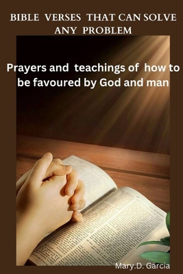 Bible Verses That Can Solve Any Problem: Prayers And Teachings Of How To Be Favoured By God And Man. - D Garcia, Mary