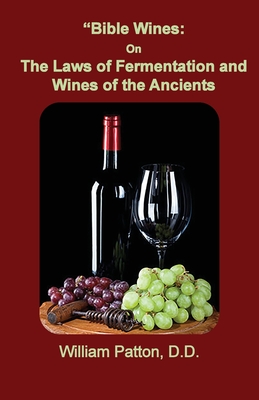 Bible Wines: The Laws of Fermentation and Wines of the Ancients - Patton, William, Dr.