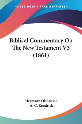 Biblical Commentary On The New Testament V3 (1861) - Olshausen, Hermann, and Kendrick, A C (Translated by)