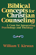 Biblical Concepts for Christian Counseling: A Case for Integrating Psychology and Theology