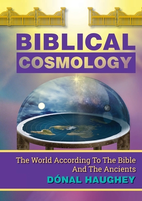 Biblical Cosmology: The World According To The Bible And The Ancients - Haughey, Dnal